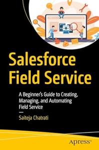 Salesforce Field Service: A Beginner's Guide to Creating, Managing, and Automating Field Service (True)