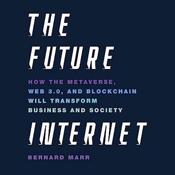 The Future Internet: How the Metaverse, Web 3.0, and Blockchain Will Transform Business and Socie...
