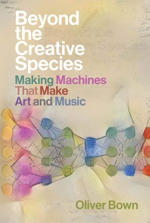 Beyond the Creative Species: Making Machines That Make Art and Music (The MIT Press) (True PDF)