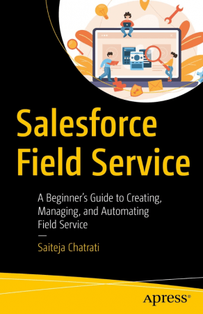 Salesforce Field Service: A Beginner's Guide to Creating, Managing, and Automating Field Service