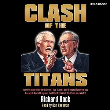 Clash of the Titans: How the Unbridled Ambition of Ted Turner and Rupert Murdoch Has Created Glob...