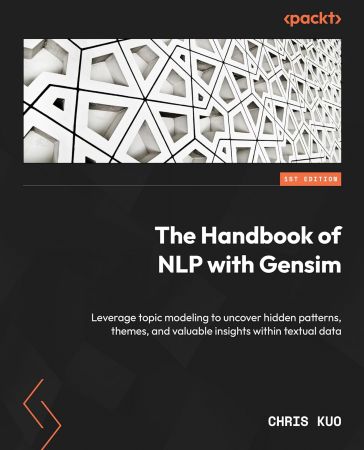 The Handbook of NLP with Gensim: Leverage topic modeling to uncover hidden patterns, themes and valuable insights