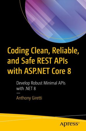 Coding Clean, Reliable, and Safe REST APIs with ASP.NET Core 8: Develop Robust Minimal APIs with .NET 8 (True PDF)