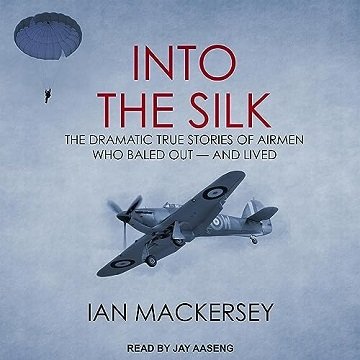 Into the Silk: The Dramatic True Stories of Airmen Who Baled Out – and Lived [Audiobook]