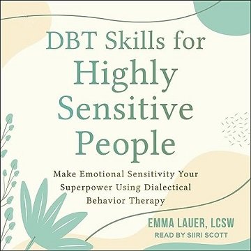 DBT Skills for Highly Sensitive People: Make Emotional Sensitivity Your Superpower Dialectical Be...