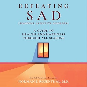Defeating SAD (Seasonal Affective Disorder): A Guide to Health and Happiness Through All Seasons ...