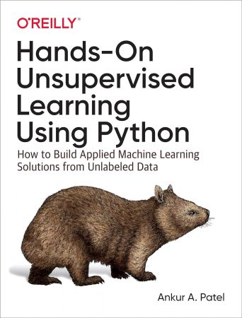 Hands-On Unsupervised Learning Using Python: How to Build Applied Machine Learning Solutions from Unlabeled Data (True PDF)