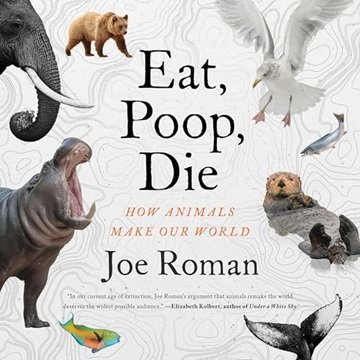 Eat, Poop, Die: How Animals Make Our World [Audiobook]