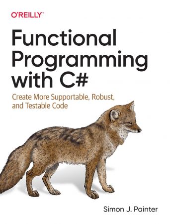 Functional Programming with C#: Create More Supportable, Robust, and Testable Code (True PDF)