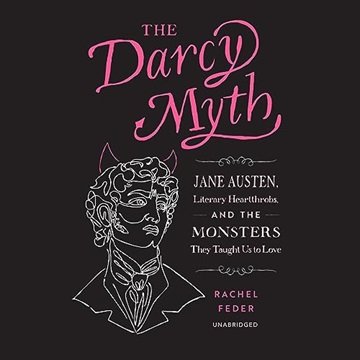 The Darcy Myth: Jane Austen, Literary Heartthrobs, and the Monsters They Taught Us to Love [Audio...
