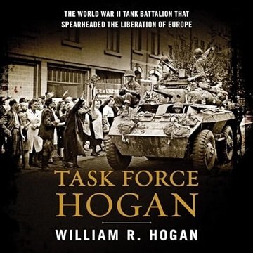 Task Force Hogan: The World War II Tank Battalion That Spearheaded the Liberation of Europe [Audi...