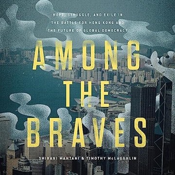 Among the Braves: Hope, Struggle, and Exile in the Battle for Hong Kong and the Future of Global ...
