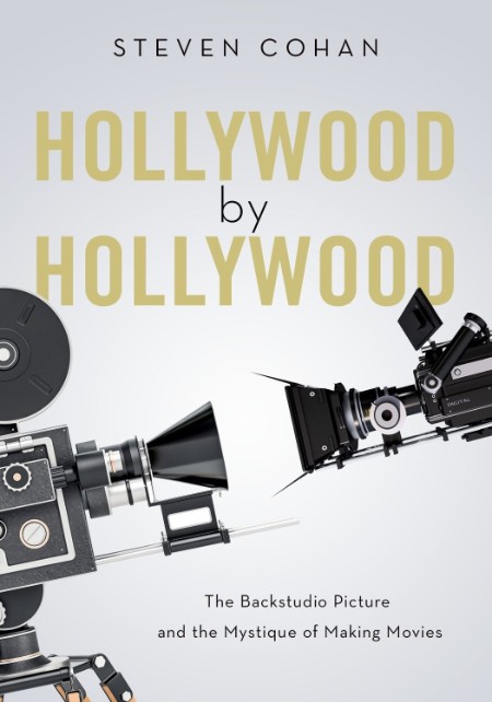 Hollywood by Hollywood  The Backstudio Picture and the Mystique of Making Movies b...