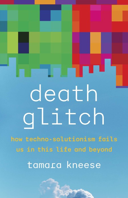 Death Glitch  How Techno-Solutionism Fails Us in This Life and Beyond by Tamara Kn... Dc5a00d4b5d46b3f2fb64b2bf69c5757