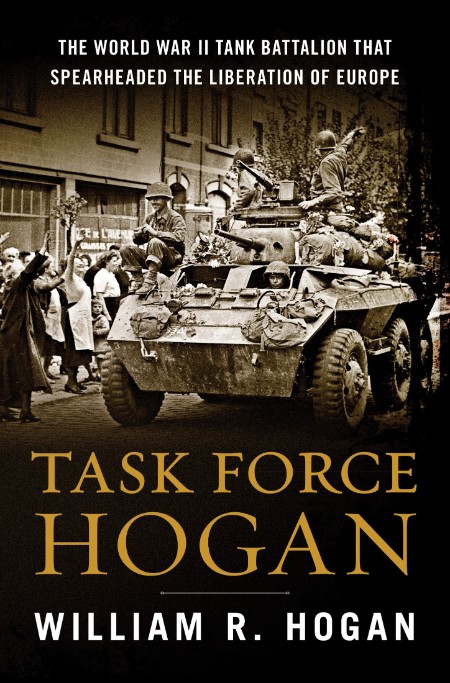 Task Force Hogan  The World War II Tank Battalion That Spearheaded the Liberation ... 97026d79193b1145866ad9305a68de58