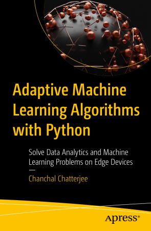 Adaptive Machine Learning Algorithms with Python: Solve Data Analytics and Machine Learning Problems on Edge Devices (Apress)
