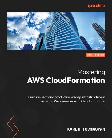 Mastering AWS CloudFormation: Build resilient and production-ready infrastructure in Amazon Web Services with CloudFormation, 2e