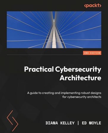Practical Cybersecurity Architecture: A guide to creating and implementing robust designs for cybersecurity architects, 2nd Ed