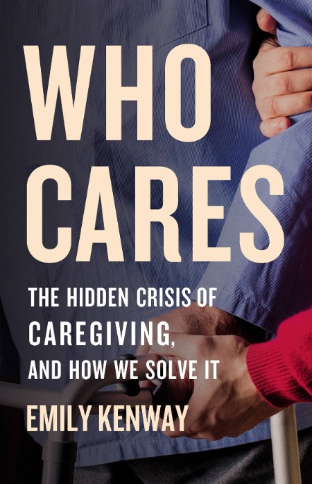 Who Cares  The Hidden Crisis of Caregiving, and How We Solve It by Emily Kenway 9a52ef04a9fd6d81f1af457931a8ebbe