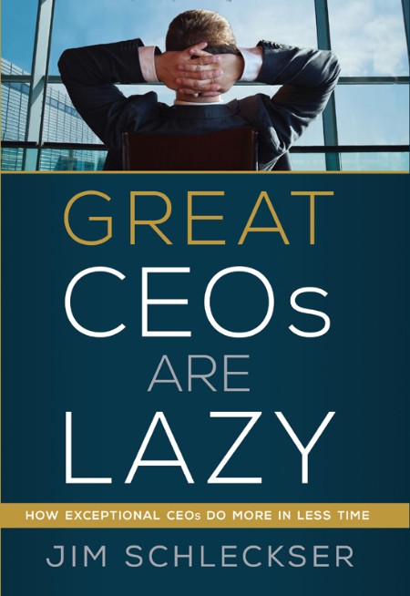 Great Ceos Are Lazy  How Exceptional CEOs Do More in Less Time by Jim Schleckser  2a79e7ef9864a773c05441a0ad9a44cb