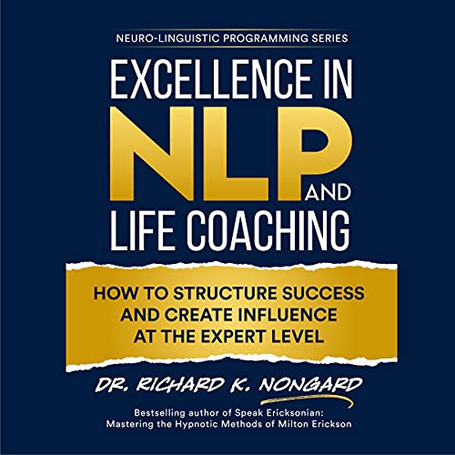 Excellence in NLP and Life Coaching: How to Structure Success and Create Influence at the Expert ...