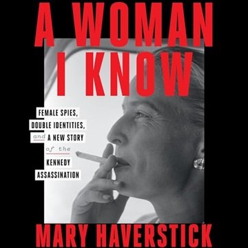 A Woman I Know: Female Spies, Double Identities, and a New Story of the Kennedy Assassination [Au...