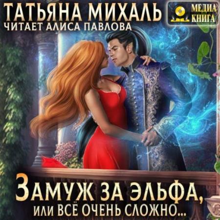 Михаль Татьяна - Замуж за эльфа, или Всё очень сложно… (Аудиокнига)