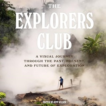 The Explorers Club: A Visual Journey Through the Past, Present, and Future of Exploration [Audiob...