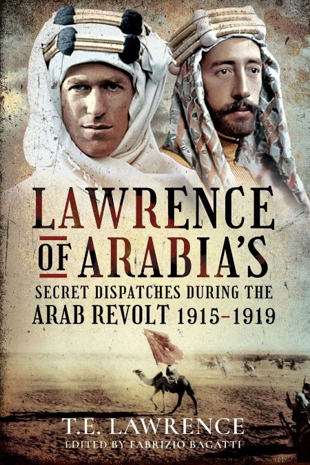Lawrence of Arabia's Secret Dispatches During the Arab Revolt, 1915–1919 by T.E. L...