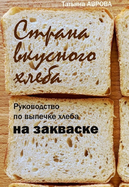 Страна вкусного хлеба. Руководство по выпечке хлеба на закваске