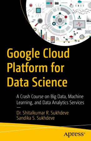 Google Cloud Platform for Data Science: A Crash Course on Big Data, Machine Learning, and Data Analytics Services