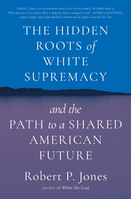 The Hidden Roots of White Supremacy by Robert P. Jones