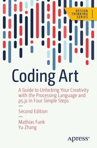 Coding Art: A Guide to Unlocking Your Creativity with the Processing Language and p5.js in Four Simple Steps