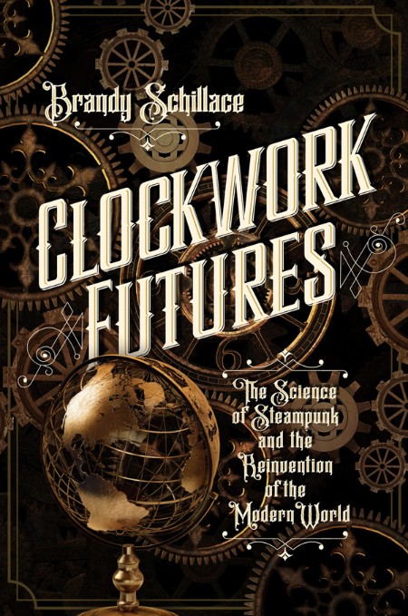 ClockWork Futures: the Science of Steampunk and the Reinvention of the Modern Worl... Ca450d2b2e119184bf803733ca31d205