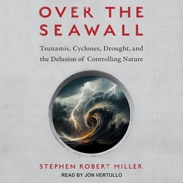 Over the Seawall: Tsunamis, Cyclones, Drought, and the Delusion of Controlling Nature [Audiobook]