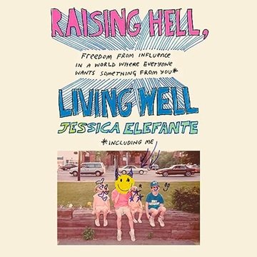 Raising Hell, Living Well: Freedom from Influence in a World Where Everyone Wants Something from ...