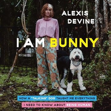 I Am Bunny: How a "Talking" Dog Taught Me Everything I Need to Know About Being Human [Audiobook]