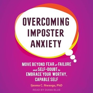Overcoming Imposter Anxiety: Move Beyond Fear of Failure and Self-Doubt to Embrace Your Worthy, C...