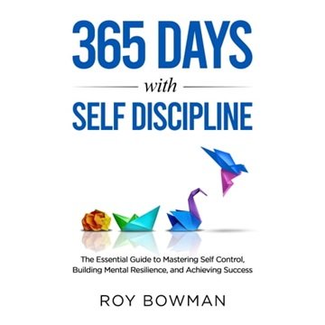 365 Days with Self Discipline: The Essential Guide to Mastering Self Control, Building Mental Res...
