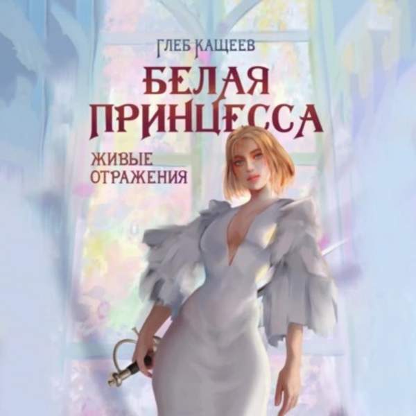 Глеб Кащеев - Живые отражения: Белая принцесса (Аудиокнига)