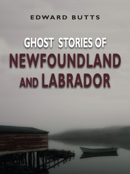 Ghost Stories of Newfoundland and Labrador by Edward Butts