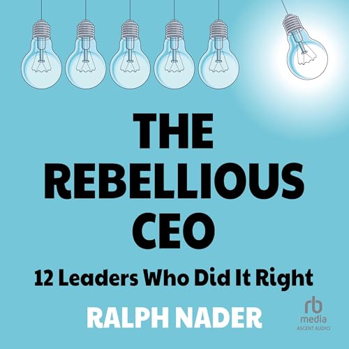 The Rebellious CEO: 12 Leaders Who Did It Right (Audiobook)