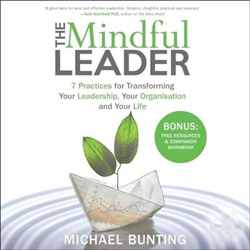 The Mindful Leader: 7 Practices for Transforming Your Leadership, Your Organisation and Your Life...