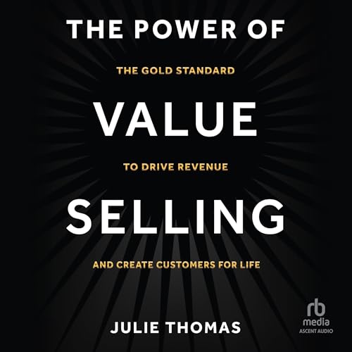 The Power of Value Selling: The Gold Standard to Drive Revenue and Create Customers for Life (Aud...