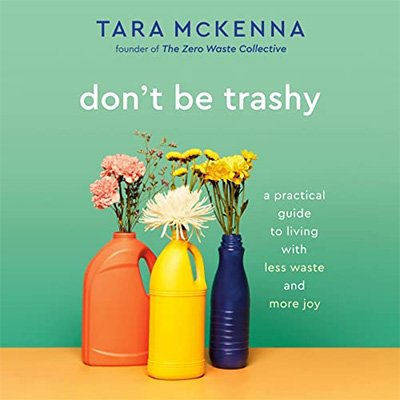 Don't Be Trashy: A Practical Guide to Living with Less Waste and More Joy (Audiobook)