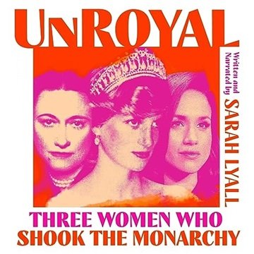 Unroyal: Three Women Who Shook the Monarchy [Audiobook]