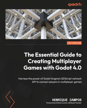 The Essential Guide to Creating Multiplayer Games with Godot 4.0: Harness the power of Godot Engine's GDScript network API