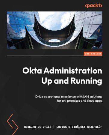 Okta Administration Up and Running: Drive operational excellence with IAM solutions for on-premises and cloud apps, 2nd Edition