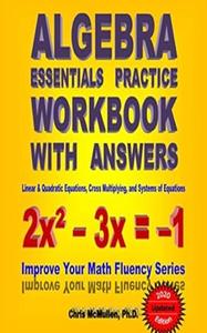 Algebra Essentials Practice Workbook with Answers: Linear & Quadratic Equations, Cross Multiplying (2018 Update)