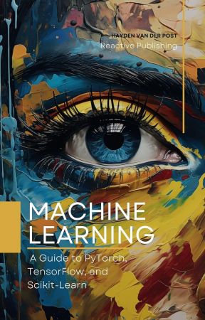 Machine Learning: A Guide to PyTorch, TensorFlow, and Scikit-Learn: Mastering Machine Learning With Python
